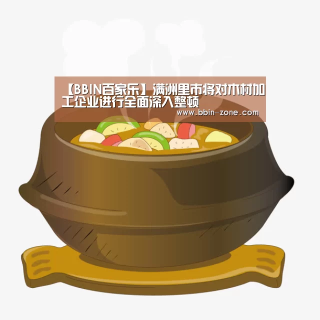 【BBIN百家乐】满洲里市将对木材加工企业进行全面深入整顿(图4) BBIN官网