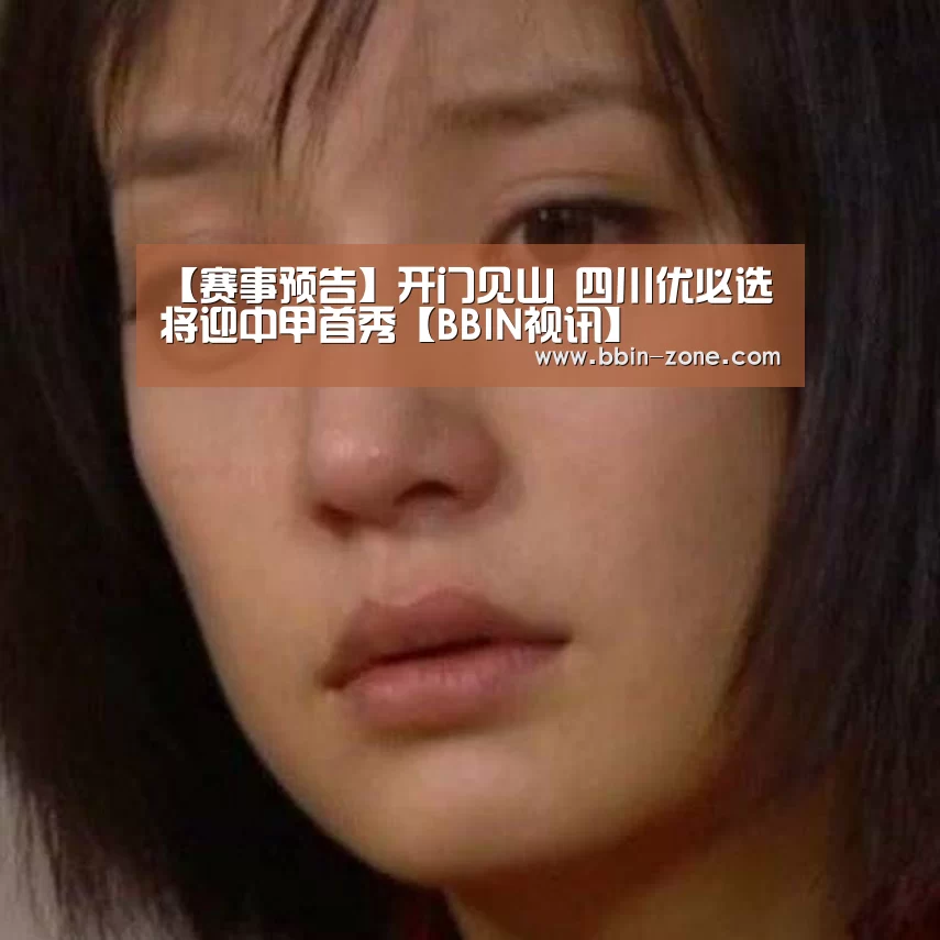 【赛事预告】开门见山 四川优必选将迎中甲首秀【BBIN视讯】(图3) BBIN真人
