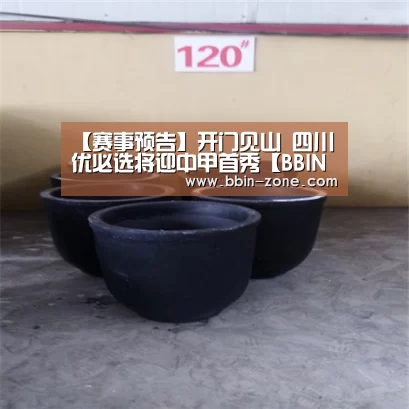 【赛事预告】开门见山 四川优必选将迎中甲首秀【BBIN视讯】(图4) BBIN官网