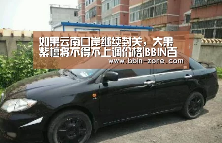 如果云南口岸继续封关,大果紫檀将不得不上调价格|BBIN百家乐(图2) BBIN视讯