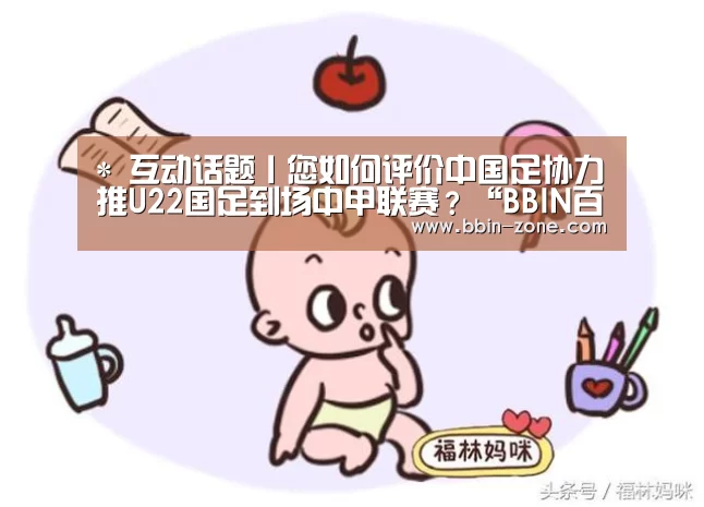 *
互动话题丨您如何评价中国足协力推U22国足到场中甲联赛?“BBIN百家乐”(图1) BBIN官网