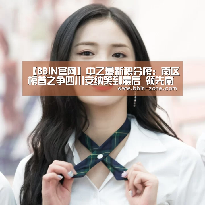 【BBIN官网】中乙最新积分榜:南区榜首之争四川安纳笑到最后 领先南通6分(图1) BBIN视讯
