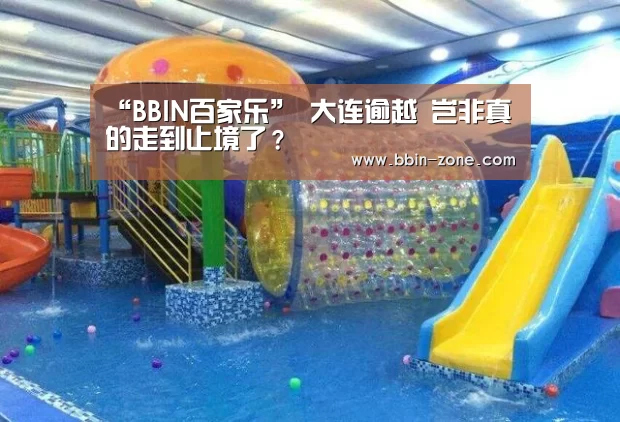 “BBIN百家乐”
大连逾越 岂非真的走到止境了?(图2) BBIN百家乐
