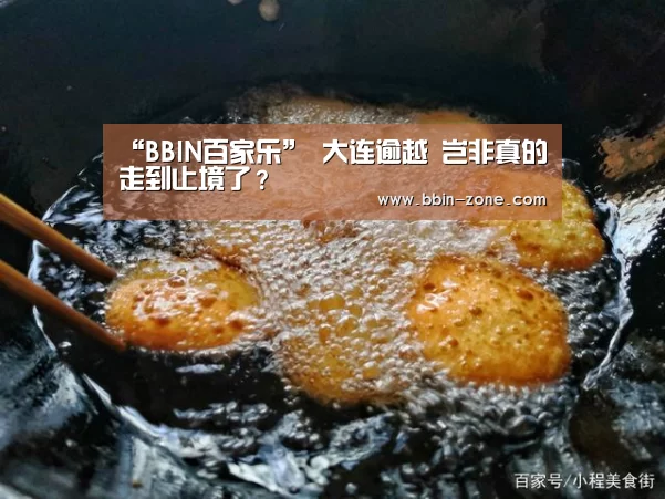 “BBIN百家乐”
大连逾越 岂非真的走到止境了?(图1) BBIN官网