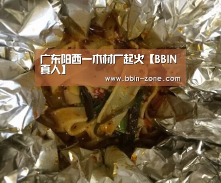 广东阳西一木材厂起火【BBIN真人】(图3) BBIN视讯