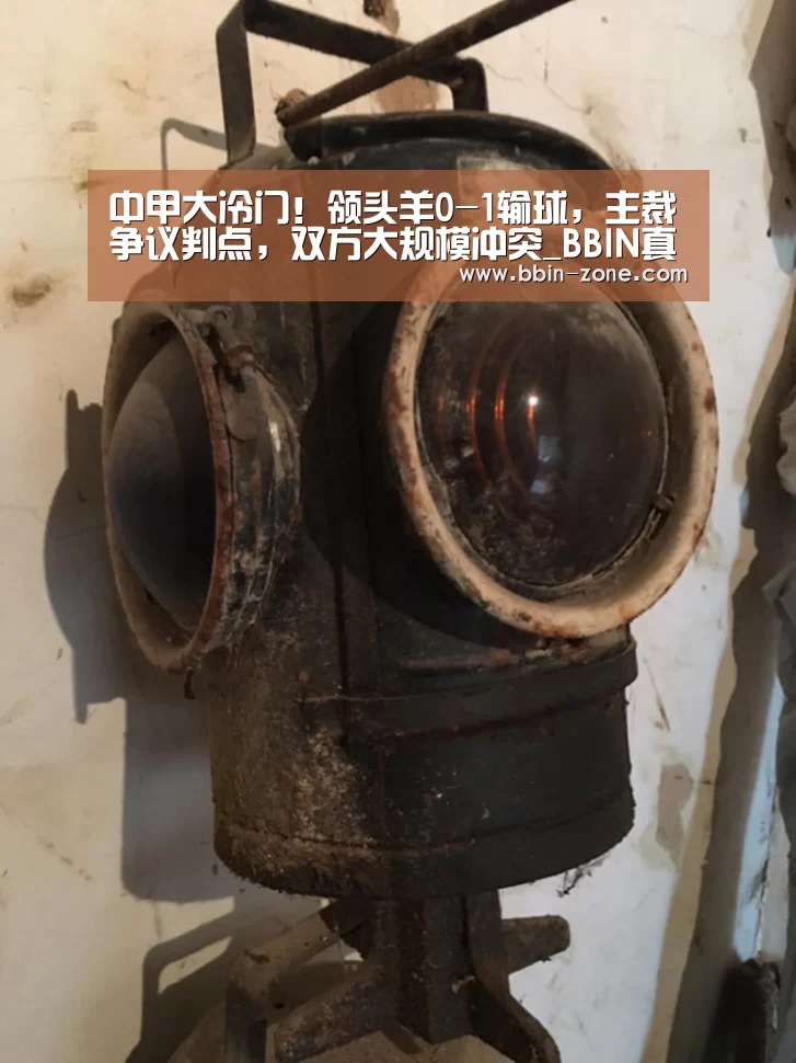 中甲大冷门!领头羊0-1输球,主裁争议判点,双方大规模冲突_BBIN真人(图4) BBIN官网